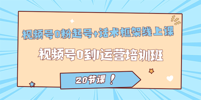 视频号·0粉起号+话术框架线上课：视频号0到1运营培训班（20节课）吉晟搞钱-网创项目资源站-副业项目-创业项目-搞钱项目吉晟搞钱