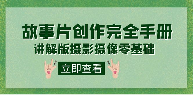 编导-通识课之《故事片-创作完全手册》摄影摄像零基础到精通（20节课程）吉晟搞钱-网创项目资源站-副业项目-创业项目-搞钱项目吉晟搞钱