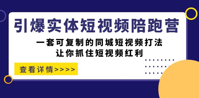 引爆实体-短视频陪跑营，一套可复制的同城短视频打法，让你抓住短视频红利吉晟搞钱-网创项目资源站-副业项目-创业项目-搞钱项目吉晟搞钱