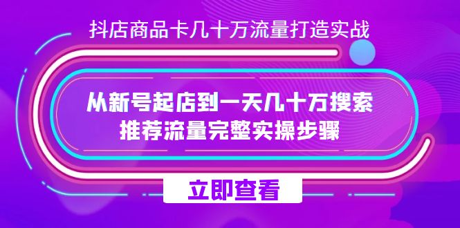 抖店-商品卡几十万流量打造实战，从新号起店到一天几十万搜索、推荐流量…吉晟搞钱-网创项目资源站-副业项目-创业项目-搞钱项目吉晟搞钱