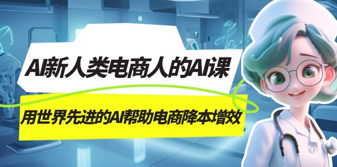 AI-新人类电商人的AI课，用世界先进的AI帮助电商降本增效吉晟搞钱-网创项目资源站-副业项目-创业项目-搞钱项目吉晟搞钱