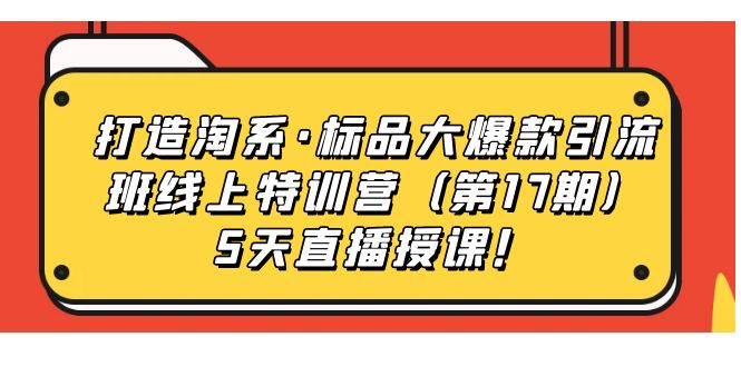 打造淘系·标品大爆款引流班线上特训营5天直播授课！吉晟搞钱-网创项目资源站-副业项目-创业项目-搞钱项目吉晟搞钱