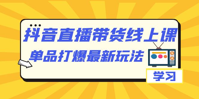 抖音·直播带货线上课，单品打爆最新玩法（12节课）吉晟搞钱-网创项目资源站-副业项目-创业项目-搞钱项目吉晟搞钱