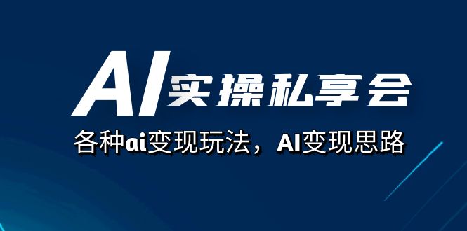 AI实操私享会，各种ai变现玩法，AI变现思路（67节课）吉晟搞钱-网创项目资源站-副业项目-创业项目-搞钱项目吉晟搞钱