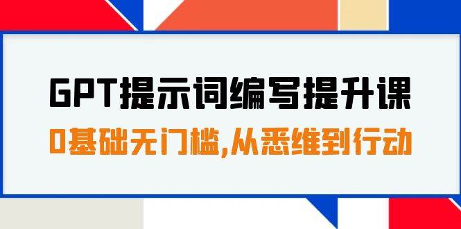 GPT提示词编写提升课，0基础无门槛，从悉维到行动，30天16个课时吉晟搞钱-网创项目资源站-副业项目-创业项目-搞钱项目吉晟搞钱