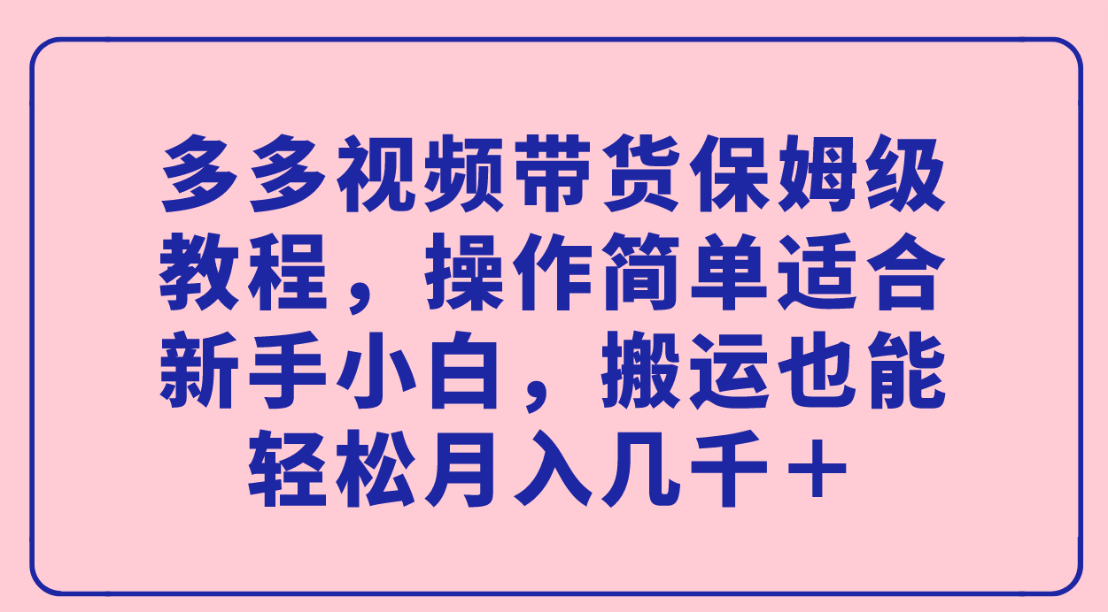 多多视频带货保姆级教程，操作简单适合新手小白，搬运也能轻松月入几千＋吉晟搞钱-网创项目资源站-副业项目-创业项目-搞钱项目吉晟搞钱