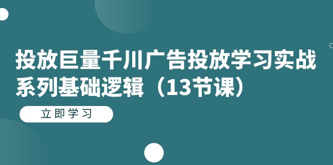 投放巨量千川广告投放学习实战系列基础逻辑（13节课）吉晟搞钱-网创项目资源站-副业项目-创业项目-搞钱项目吉晟搞钱