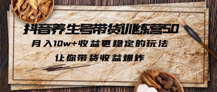 抖音养生号带货·训练营5.0 月入10w+稳定玩法 让你带货收益爆炸(更新)吉晟搞钱-网创项目资源站-副业项目-创业项目-搞钱项目吉晟搞钱