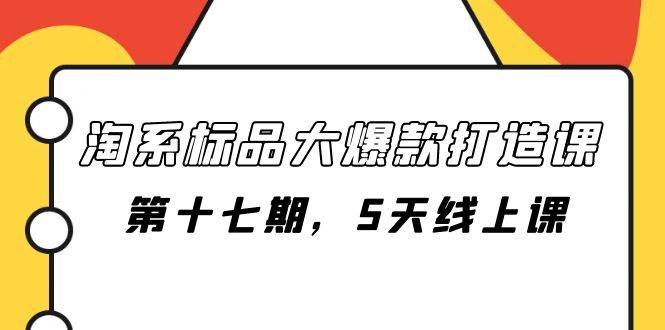 淘系标品大爆款打造课-第十七期，5天线上课吉晟搞钱-网创项目资源站-副业项目-创业项目-搞钱项目吉晟搞钱