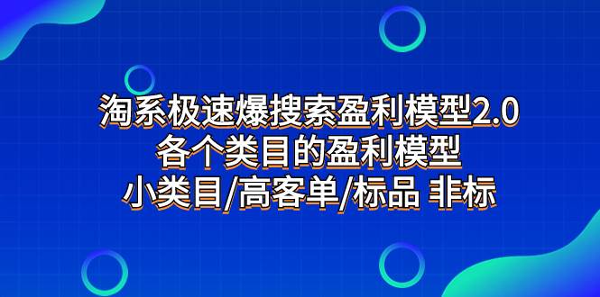 淘系极速爆搜索盈利模型2.0，各个类目的盈利模型，小类目/高客单/标品 非标吉晟搞钱-网创项目资源站-副业项目-创业项目-搞钱项目吉晟搞钱