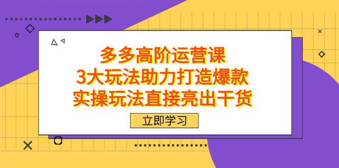 拼多多高阶·运营课，3大玩法助力打造爆款，实操玩法直接亮出干货吉晟搞钱-网创项目资源站-副业项目-创业项目-搞钱项目吉晟搞钱