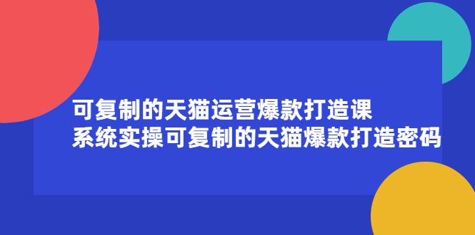 可复制的天猫运营爆款打造课，系统实操可复制的天猫爆款打造密码吉晟搞钱-网创项目资源站-副业项目-创业项目-搞钱项目吉晟搞钱