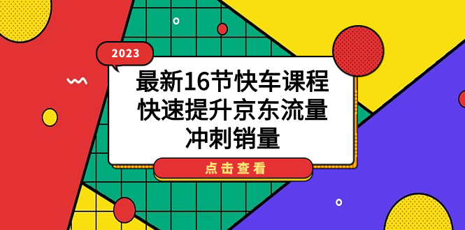2023最新16节快车课程，快速提升京东流量，冲刺销量吉晟搞钱-网创项目资源站-副业项目-创业项目-搞钱项目吉晟搞钱