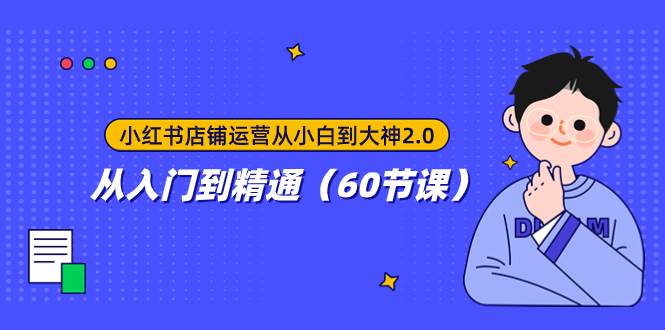 小红书店铺运营从小白到大神2.0，从入门到精通（60节课）吉晟搞钱-网创项目资源站-副业项目-创业项目-搞钱项目吉晟搞钱