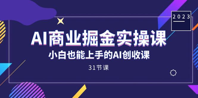 AI商业掘金实操课，小白也能上手的AI创收课（31课）吉晟搞钱-网创项目资源站-副业项目-创业项目-搞钱项目吉晟搞钱