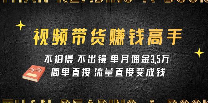 视频带货赚钱高手课程：不拍摄 不出镜 单月佣金3.5w 简单直接 流量直接变钱吉晟搞钱-网创项目资源站-副业项目-创业项目-搞钱项目吉晟搞钱