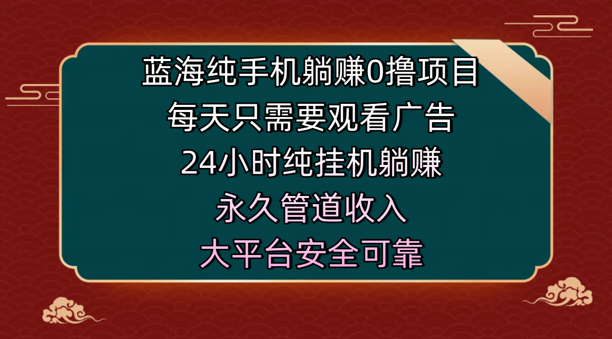 蓝海纯手机躺赚0撸项目，每天只需要观看广告，24小时纯挂机躺赚，永久管道收入，主业副业的绝佳选择，大平台安全可靠吉晟搞钱-网创项目资源站-副业项目-创业项目-搞钱项目吉晟搞钱