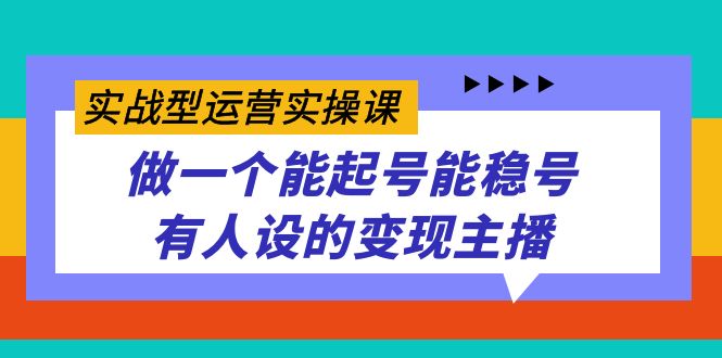 实战型运营实操课，做一个能起号能稳号有人设的变现主播吉晟搞钱-网创项目资源站-副业项目-创业项目-搞钱项目吉晟搞钱
