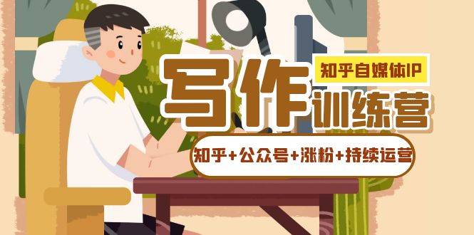 知乎-自媒体IP写作实操训练营：如何做知乎+公众号+涨粉+持续运营！吉晟搞钱-网创项目资源站-副业项目-创业项目-搞钱项目吉晟搞钱