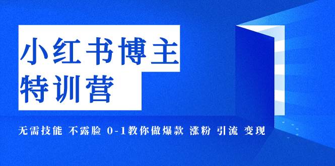 小红书博主爆款特训营-11期 无需技能 不露脸 0-1教你做爆款 涨粉 引流 变现吉晟搞钱-网创项目资源站-副业项目-创业项目-搞钱项目吉晟搞钱