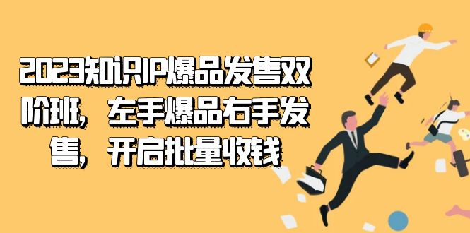 2023知识IP-爆品发售双 阶班，左手爆品右手发售，开启批量收钱吉晟搞钱-网创项目资源站-副业项目-创业项目-搞钱项目吉晟搞钱