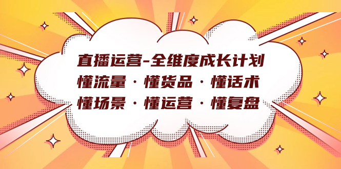 直播运营-全维度成长计划 懂流量·懂货品·懂话术·懂场景·懂运营·懂复盘吉晟搞钱-网创项目资源站-副业项目-创业项目-搞钱项目吉晟搞钱