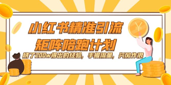 小红书精准引流·矩阵陪跑计划：烧了200w得出的经验，手握流量，兴风作浪！吉晟搞钱-网创项目资源站-副业项目-创业项目-搞钱项目吉晟搞钱