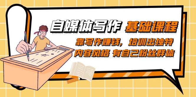 自媒体写作-基础课程：靠写作赚钱，培训出独特内容风格 有自己粉丝群体吉晟搞钱-网创项目资源站-副业项目-创业项目-搞钱项目吉晟搞钱