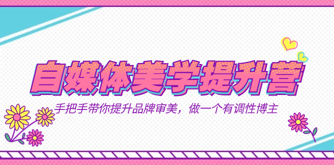 自媒体-美学提升营  手把手带你提升-品牌审美，做一个有调性博主（11节课）吉晟搞钱-网创项目资源站-副业项目-创业项目-搞钱项目吉晟搞钱