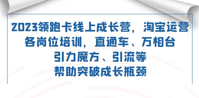 2023领跑·卡 线上成长营 淘宝运营各岗位培训 直通车 万相台 引力魔方 引流吉晟搞钱-网创项目资源站-副业项目-创业项目-搞钱项目吉晟搞钱