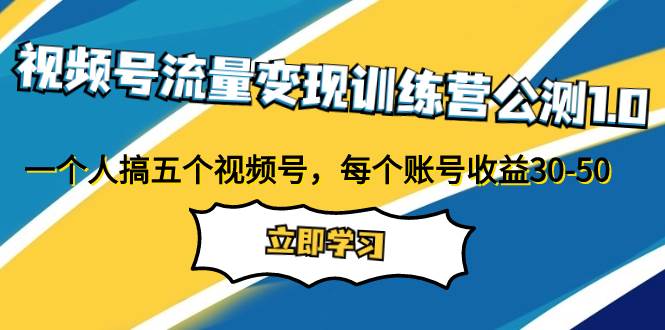 视频号流量变现训练营公测1.0：一个人搞五个视频号，每个账号收益30-50吉晟搞钱-网创项目资源站-副业项目-创业项目-搞钱项目吉晟搞钱