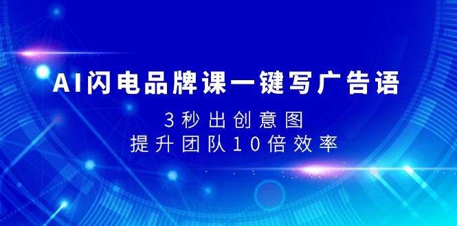 AI闪电品牌课一键写广告语，3秒出创意图，提升团队10倍效率吉晟搞钱-网创项目资源站-副业项目-创业项目-搞钱项目吉晟搞钱