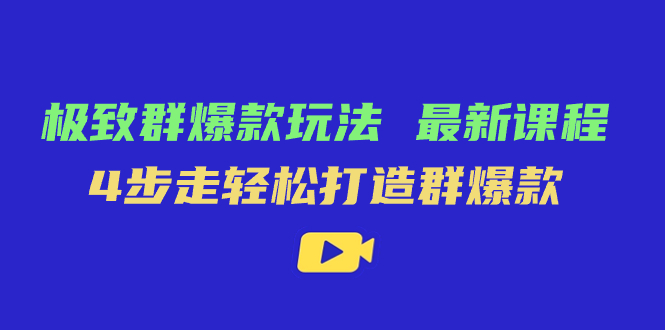 极致·群爆款玩法，最新课程，4步走轻松打造群爆款吉晟搞钱-网创项目资源站-副业项目-创业项目-搞钱项目吉晟搞钱