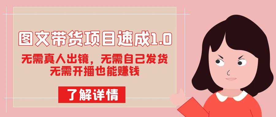 图文带货项目速成1.0：无需真人出镜，无需自己发货，无需开播也能赚钱！吉晟搞钱-网创项目资源站-副业项目-创业项目-搞钱项目吉晟搞钱