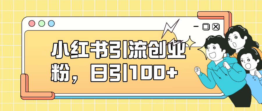 小红书引流创业粉，日引100+，小白可上手，可矩阵操作吉晟搞钱-网创项目资源站-副业项目-创业项目-搞钱项目吉晟搞钱