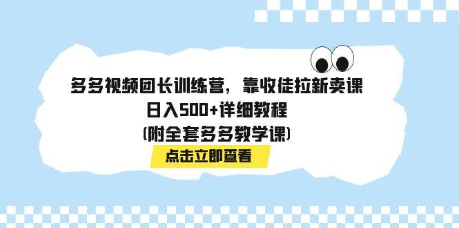 多多视频团长训练营，靠收徒拉新卖课，日入500+详细教程(附全套多多教学课)吉晟搞钱-网创项目资源站-副业项目-创业项目-搞钱项目吉晟搞钱