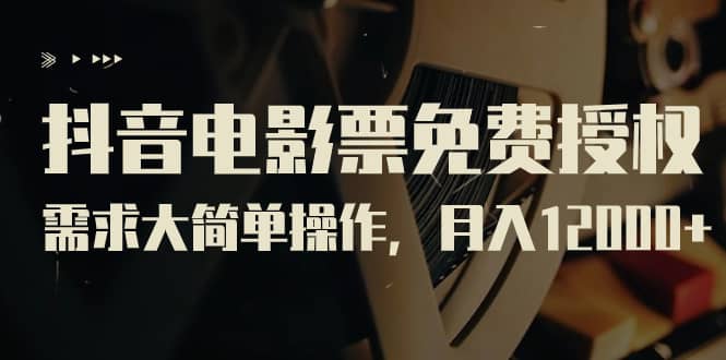 抖音电影票免费授权，需求大简单操作，月入12000+（教程+素材打包）吉晟搞钱-网创项目资源站-副业项目-创业项目-搞钱项目吉晟搞钱