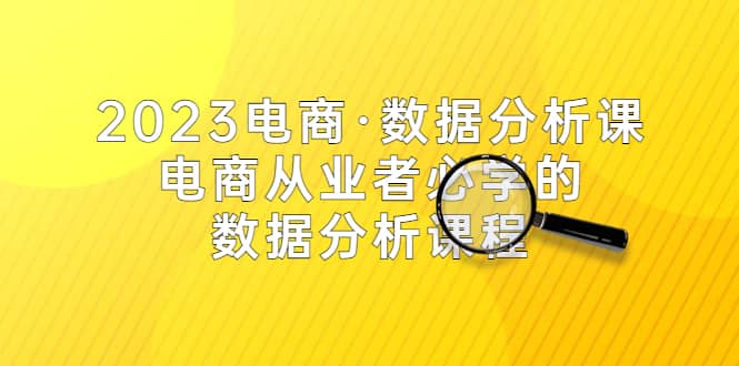 2023电商·数据分析课，电商·从业者必学的数据分析课程（42节课）吉晟搞钱-网创项目资源站-副业项目-创业项目-搞钱项目吉晟搞钱