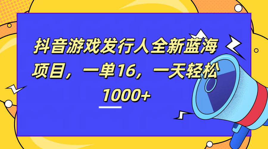 全新抖音游戏发行人蓝海项目，一单16，一天轻松1000+吉晟搞钱-网创项目资源站-副业项目-创业项目-搞钱项目吉晟搞钱