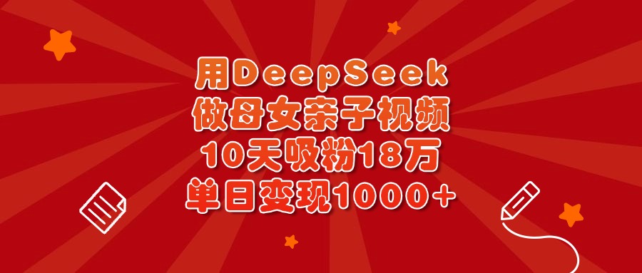 用DeepSeek做母女亲子视频，10天吸粉18万，单日变现1000+吉晟搞钱-网创项目资源站-副业项目-创业项目-搞钱项目吉晟搞钱