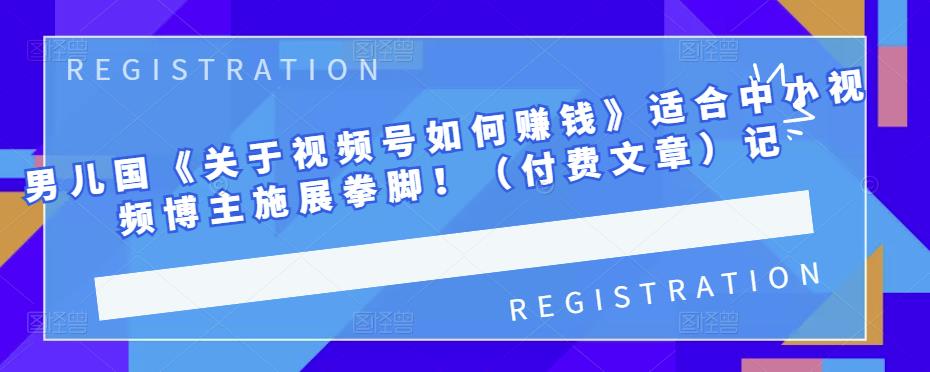 男儿国《关于视频号如何赚钱》适合中小视频博主施展拳脚！（付费文章）吉晟搞钱-网创项目资源站-副业项目-创业项目-搞钱项目吉晟搞钱