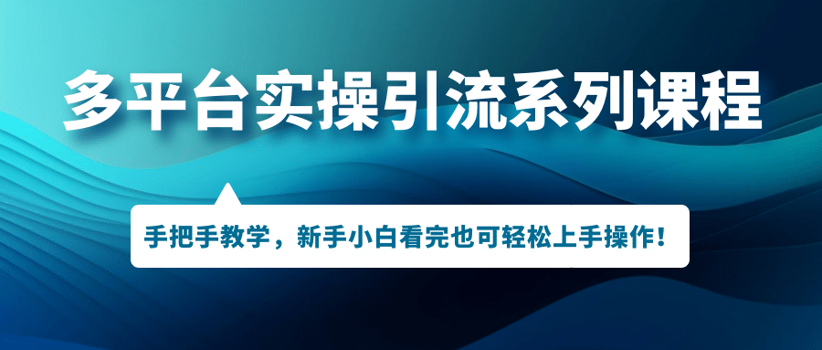 多平台实操引流系列课程，手把手教学，新手小白看完也可轻松上手引流操作吉晟搞钱-网创项目资源站-副业项目-创业项目-搞钱项目吉晟搞钱