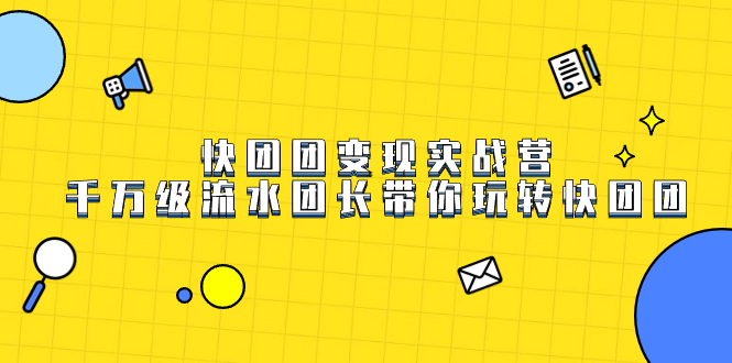快团团变现实战营，千万级流水团长带你玩转快团团吉晟搞钱-网创项目资源站-副业项目-创业项目-搞钱项目吉晟搞钱
