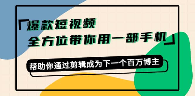 爆款短视频，全方位带你用一部手机，帮助你通过剪辑成为下一个百万博主吉晟搞钱-网创项目资源站-副业项目-创业项目-搞钱项目吉晟搞钱