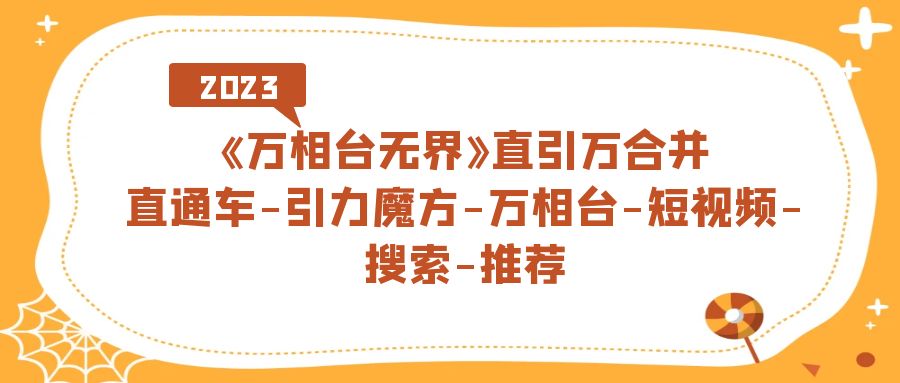《万相台-无界》直引万合并，直通车-引力魔方-万相台-短视频-搜索-推荐吉晟搞钱-网创项目资源站-副业项目-创业项目-搞钱项目吉晟搞钱