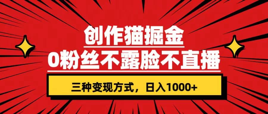 创作猫掘金，0粉丝不直播不露脸，三种变现方式 日入1000+轻松上手(附资料)吉晟搞钱-网创项目资源站-副业项目-创业项目-搞钱项目吉晟搞钱