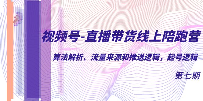 视频号-直播带货线上陪跑营第7期：算法解析、流量来源和推送逻辑，起号逻辑吉晟搞钱-网创项目资源站-副业项目-创业项目-搞钱项目吉晟搞钱