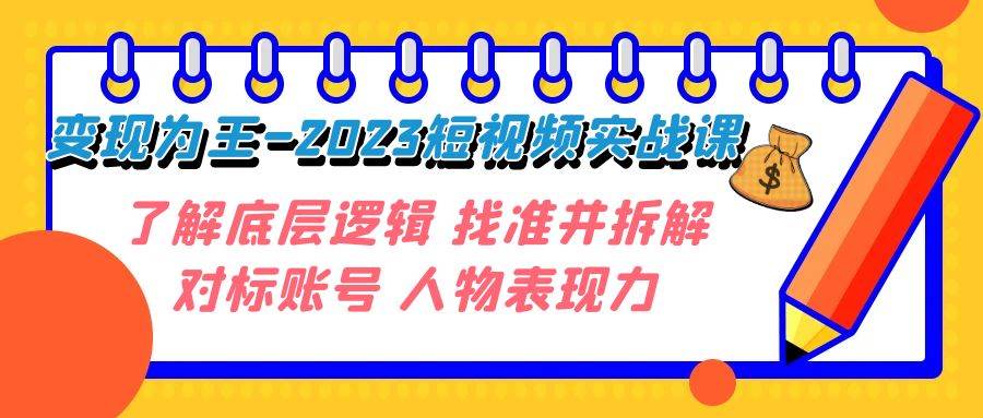 变现·为王-2023短视频实战课 了解底层逻辑 找准并拆解对标账号 人物表现力吉晟搞钱-网创项目资源站-副业项目-创业项目-搞钱项目吉晟搞钱