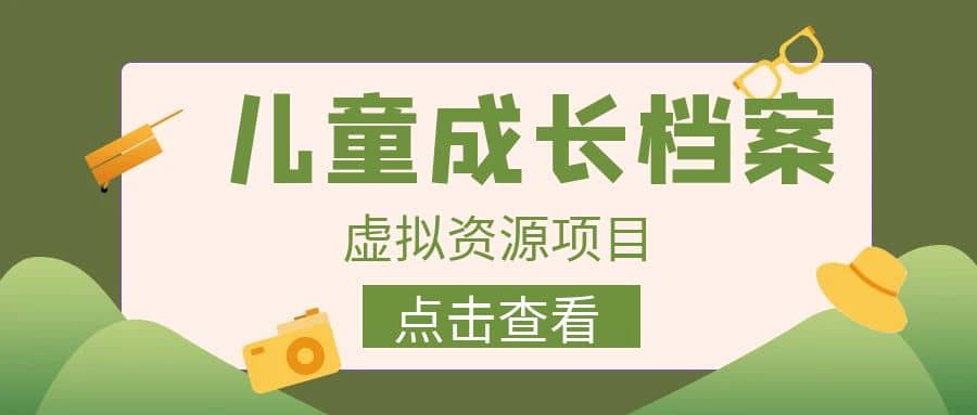 收费980的长期稳定项目，儿童成长档案虚拟资源变现吉晟搞钱-网创项目资源站-副业项目-创业项目-搞钱项目吉晟搞钱