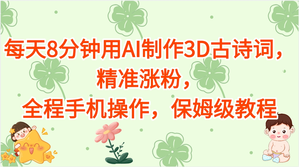 每天8分钟用AI制作3D古诗词，精准涨粉，全程手机操作，保姆级教程吉晟搞钱-网创项目资源站-副业项目-创业项目-搞钱项目吉晟搞钱